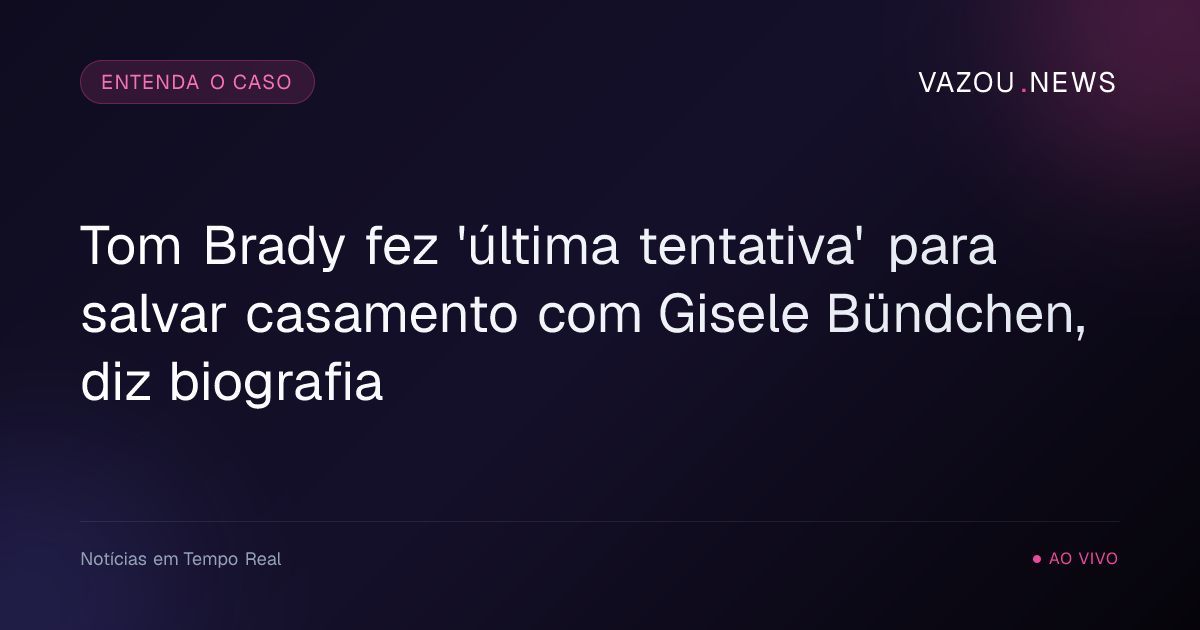 Tom Brady fez 'última tentativa' para salvar casamento com Gisele Bündchen, diz biografia