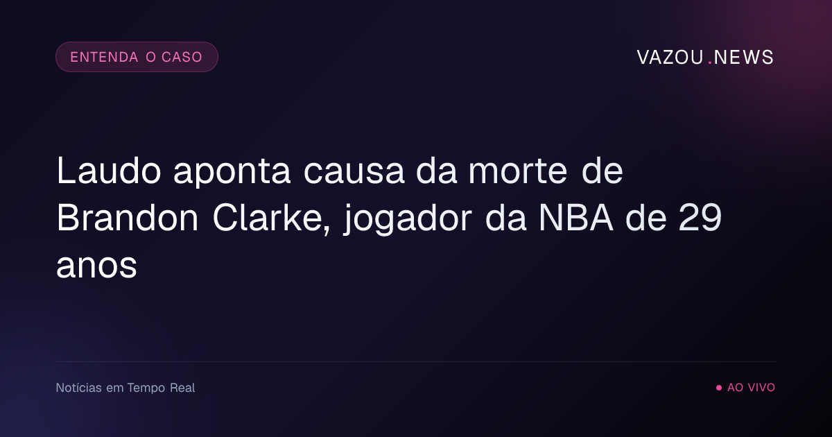 Laudo aponta causa da morte de Brandon Clarke, jogador da NBA de 29 anos