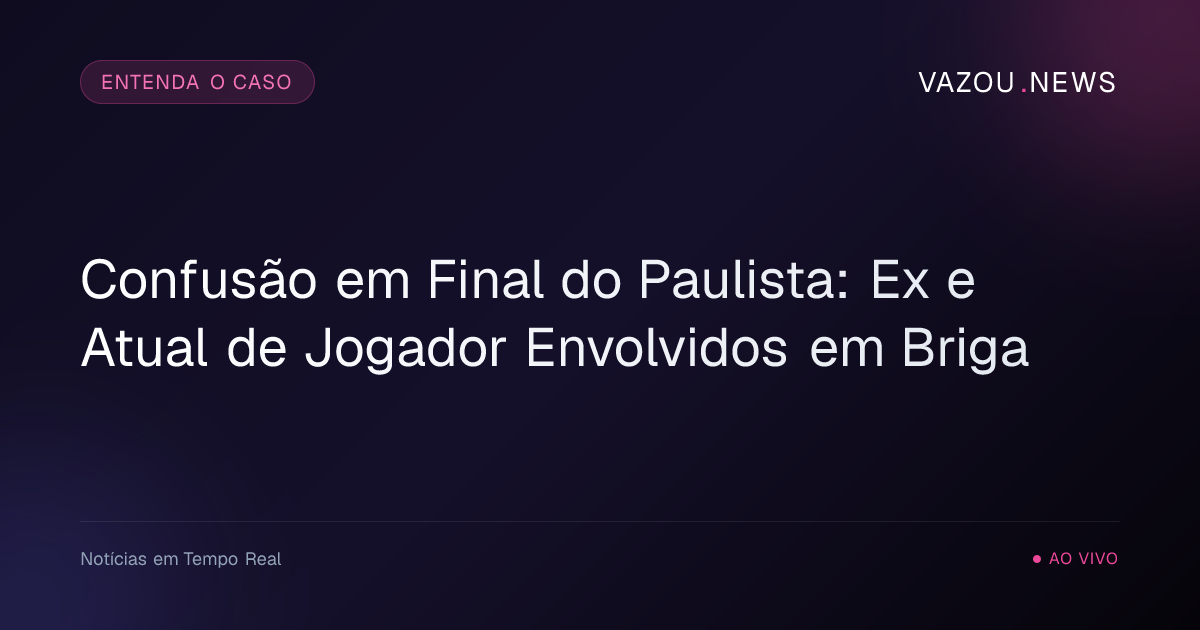 Confusão em Final do Paulista: Ex e Atual de Jogador Envolvidos em Briga