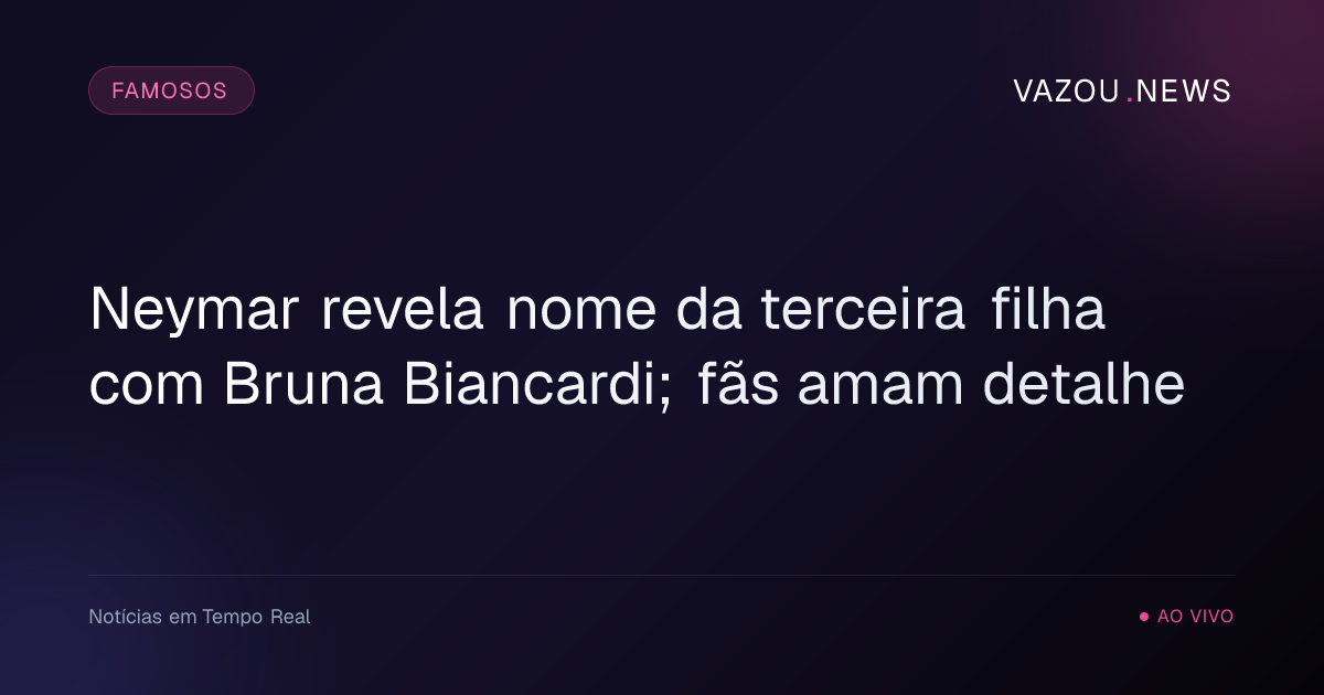 Neymar revela nome da terceira filha com Bruna Biancardi; fãs amam detalhe