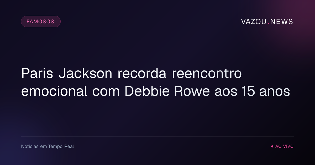 Paris Jackson recorda reencontro emocional com Debbie Rowe aos 15 anos