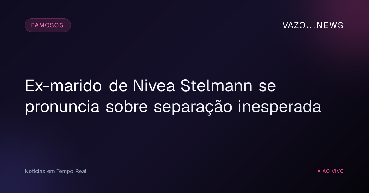 Ex-marido de Nivea Stelmann se pronuncia sobre separação inesperada