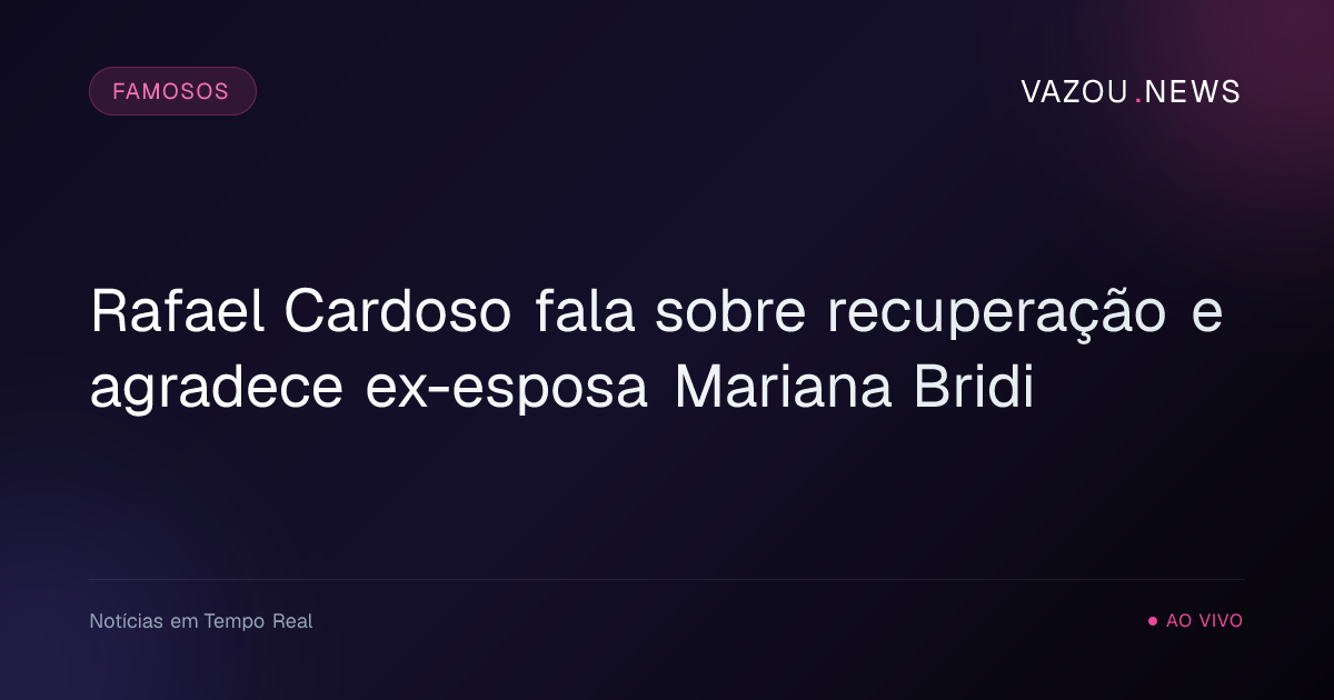 Rafael Cardoso fala sobre recuperação e agradece ex-esposa Mariana Bridi