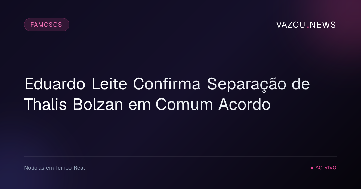 Eduardo Leite Confirma Separação de Thalis Bolzan em Comum Acordo