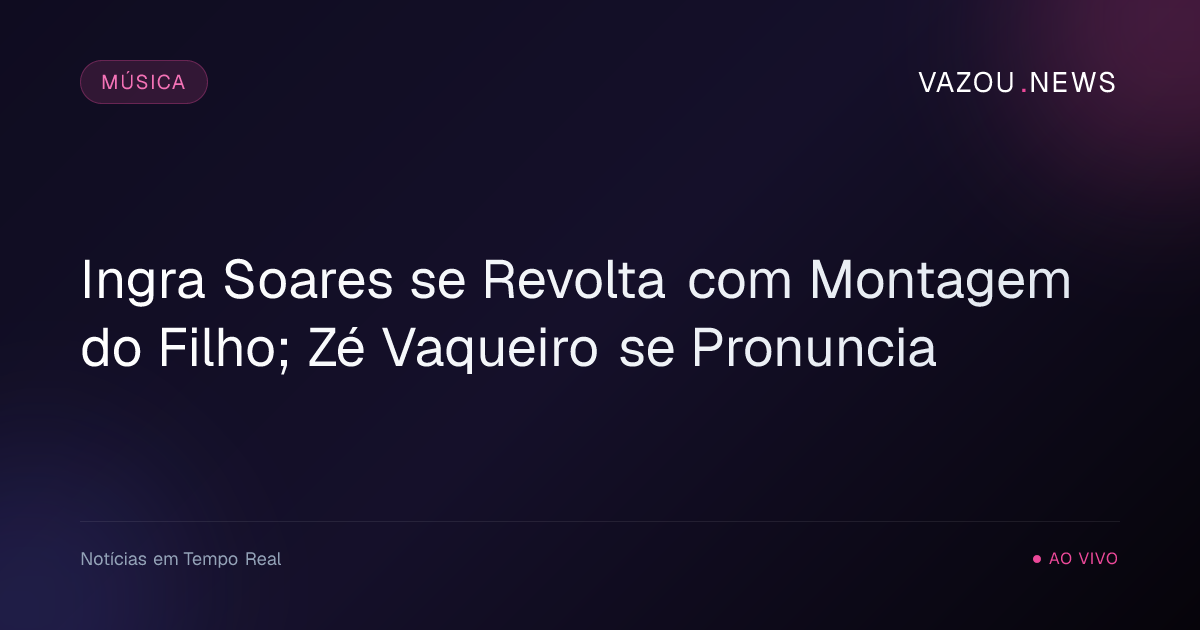 Ingra Soares se Revolta com Montagem do Filho; Zé Vaqueiro se Pronuncia