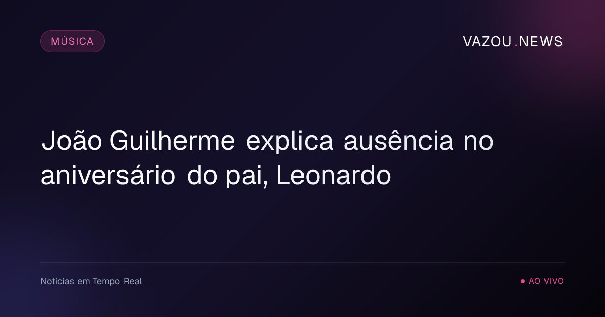 João Guilherme explica ausência no aniversário do pai, Leonardo
